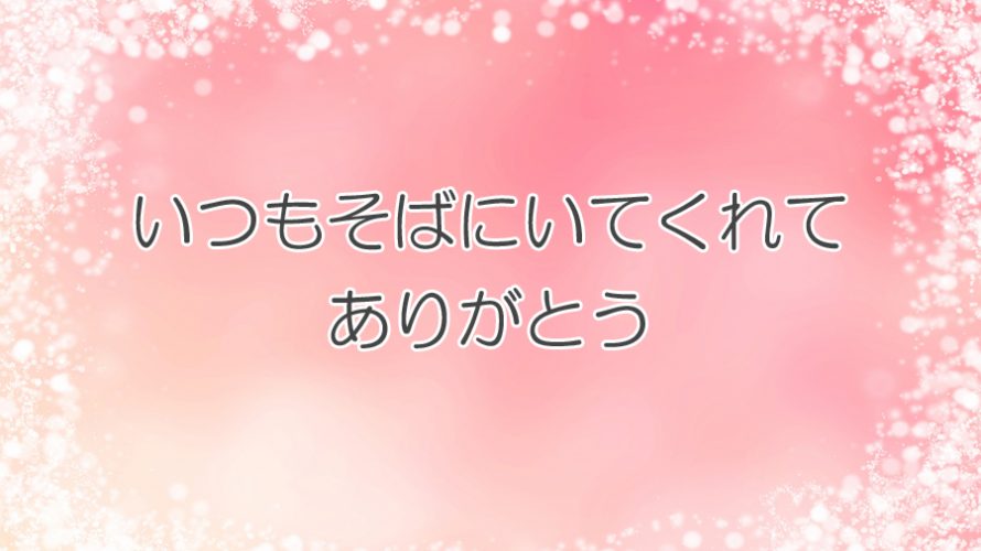いつもそばにいてくれてありがとう │ ありがとうの手紙